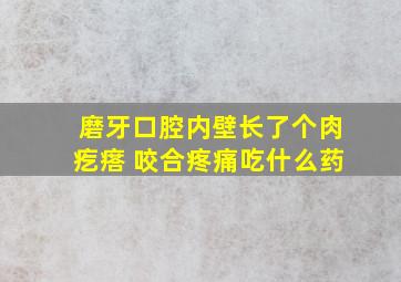 磨牙口腔内壁长了个肉疙瘩 咬合疼痛吃什么药